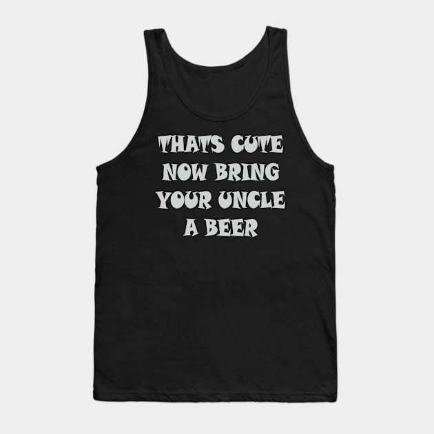 That's Cute Now Bring Your Uncle A Beer T Shirt Tank Top by Dezine